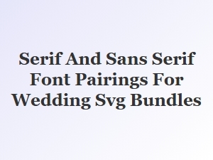 Elegant Serif and Sans Serif Font Pairings for Wedding Svgs
