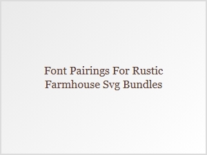 Rustic Farmhouse Font Pairings for Svg Bundles